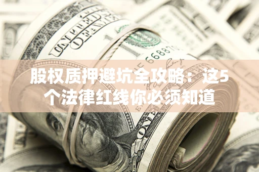 北京股权质押避坑全攻略：这5个法律红线你必须知道