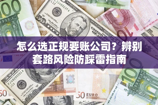 北京怎么选正规要账公司？辨别套路风险防踩雷指南