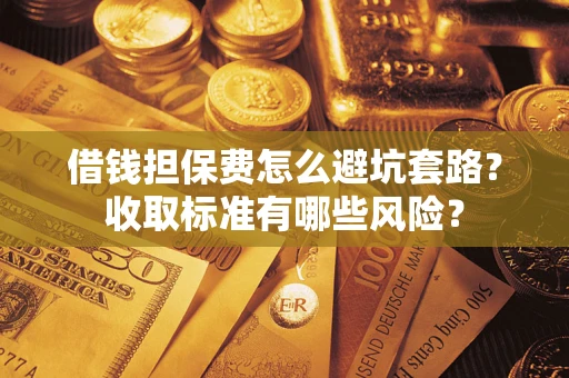 北京借钱担保费怎么避坑套路?收取标准有哪些风险? 北京借钱担保费怎么避坑套路?收取标准有哪些风险?