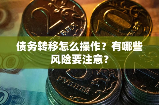 北京债务转移怎么操作？有哪些风险要注意？