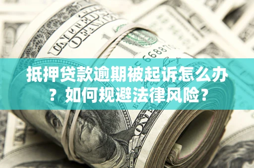 北京抵押贷款逾期被起诉怎么办？如何规避法律风险？