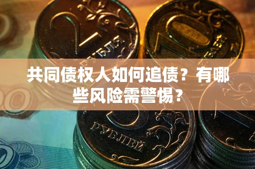 北京共同债权人如何追债？有哪些风险需警惕？