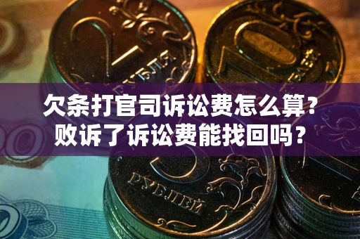 北京欠条打官司诉讼费怎么算？败诉了诉讼费能找回吗？