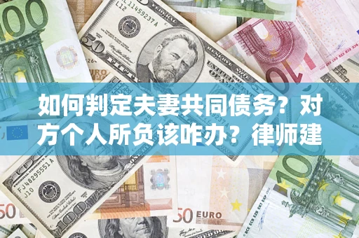 北京如何判定夫妻共同债务？对方个人所负该咋办？律师建议