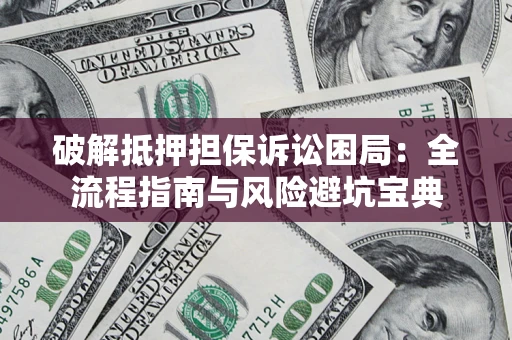 北京破解抵押担保诉讼困局:全流程指南与风险避坑宝典 北京破解抵押担保诉讼困局:全流程指南与风险避坑宝典