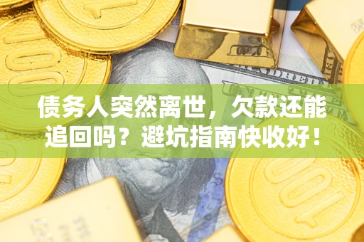 北京债务人突然离世，欠款还能追回吗？避坑指南快收好！