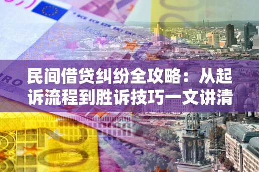 北京民间借贷纠纷全攻略：从起诉流程到胜诉技巧一文讲清