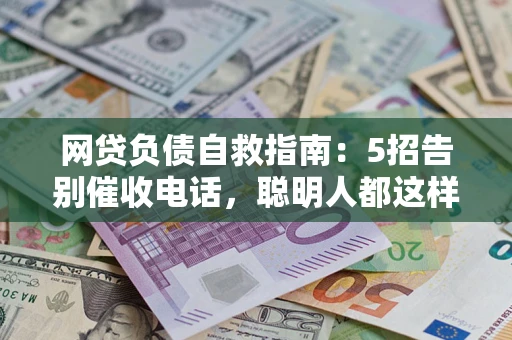 北京网贷负债自救指南：5招告别催收电话，聪明人都这样做