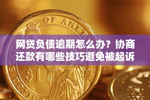 北京网贷负债逾期怎么办？协商还款有哪些技巧避免被起诉？