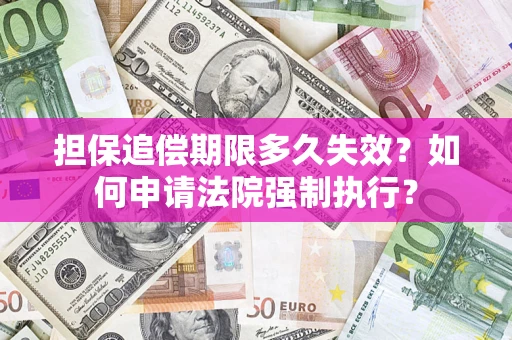 北京担保追偿期限多久失效？如何申请法院强制执行？