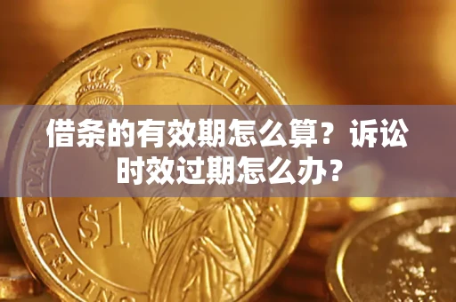 北京借条的有效期怎么算？诉讼时效过期怎么办？
