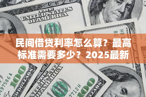 北京民间借贷利率怎么算？最高标准需要多少？2025最新避坑指南