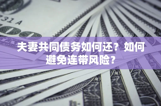 北京夫妻共同债务如何还？如何避免连带风险？
