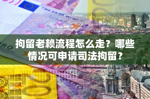 北京拘留老赖流程怎么走?哪些情况可申请司法拘留? 北京拘留老赖流程怎么走?哪些情况可申请司法拘留?