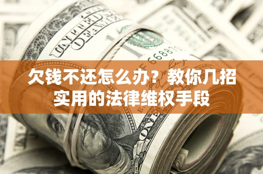 北京欠钱不还怎么办？教你几招实用的法律维权手段