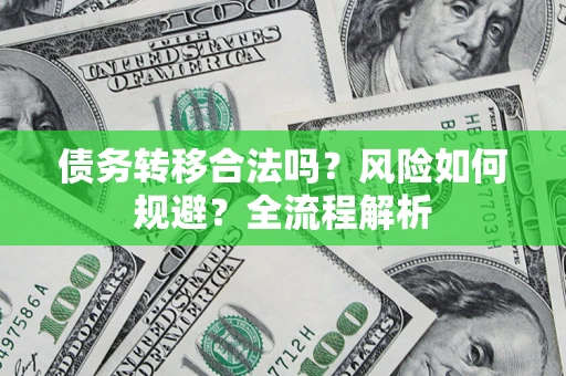 北京债务转移合法吗？风险如何规避？全流程解析
