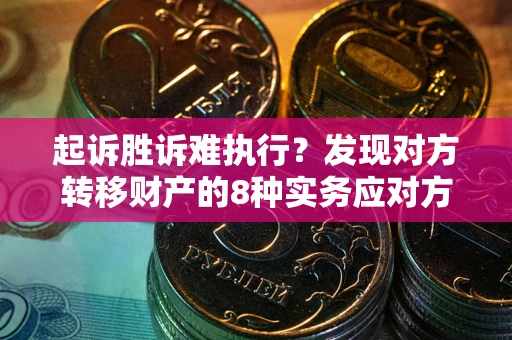 北京起诉胜诉难执行？发现对方转移财产的8种实务应对方案