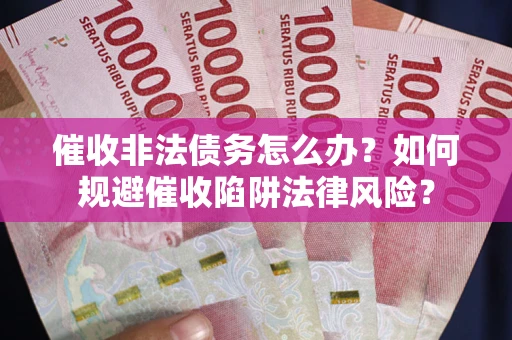 北京催收非法债务怎么办？如何规避催收陷阱法律风险？