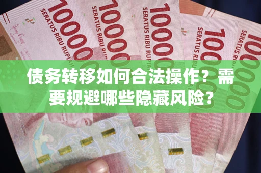 北京债务转移如何合法操作？需要规避哪些隐藏风险？