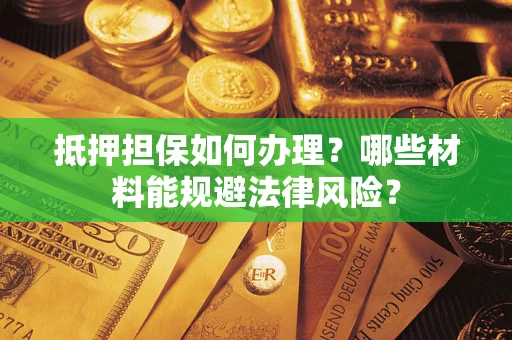 北京抵押担保如何办理？哪些材料能规避法律风险？