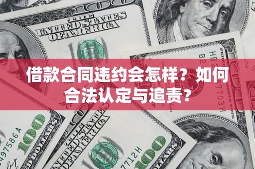 北京借款合同违约会怎样？如何合法认定与追责？