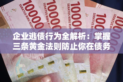 北京企业逃债行为全解析：掌握三条黄金法则防止你在债务乱局中“踩雷”