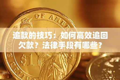 北京追款的技巧：如何高效追回欠款？法律手段有哪些？