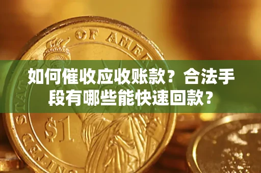 北京如何催收应收账款？合法手段有哪些能快速回款？