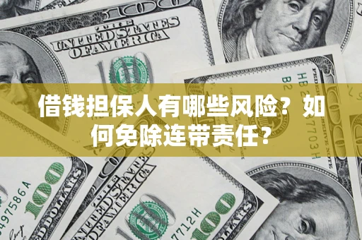 北京借钱担保人有哪些风险？如何免除连带责任？