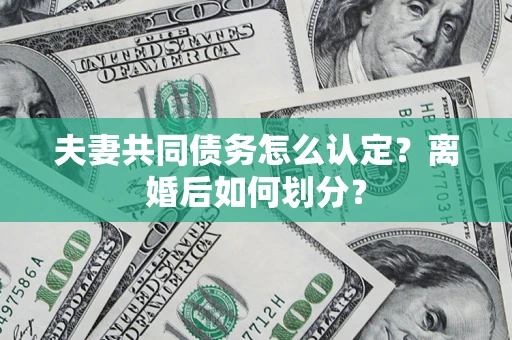 北京夫妻共同债务怎么认定？离婚后如何划分？