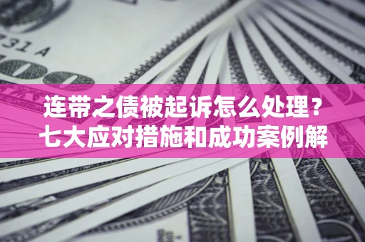 北京连带之债被起诉怎么处理？七大应对措施和成功案例解析