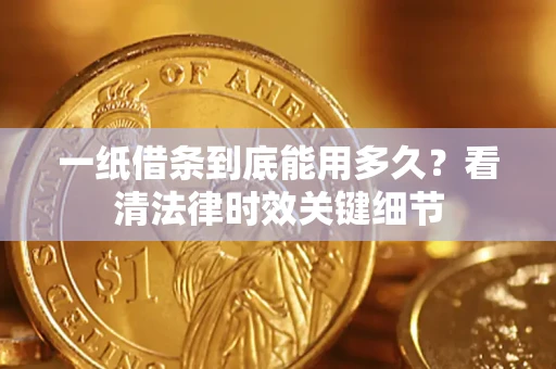 北京一纸借条到底能用多久？看清法律时效关键细节