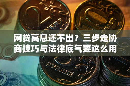北京网贷高息还不出？三步走协商技巧与法律底气要这么用