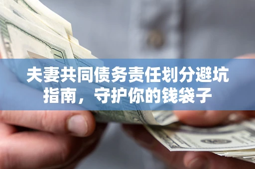 北京夫妻共同债务责任划分避坑指南，守护你的钱袋子
