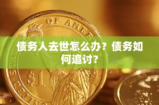 北京债务人去世怎么办？债务如何追讨？