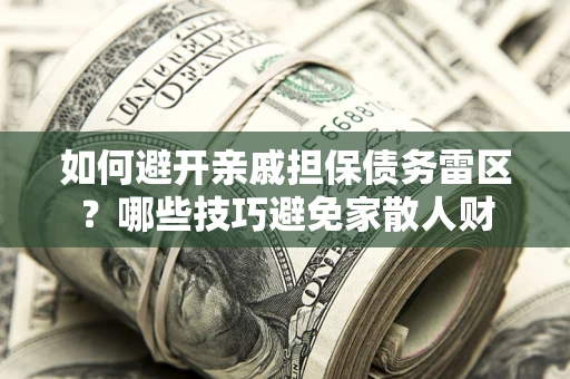 北京如何避开亲戚担保债务雷区？哪些技巧避免家散人财