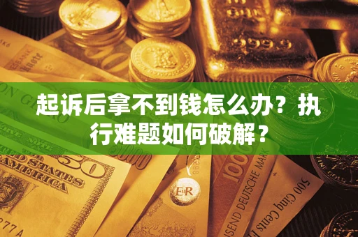 北京起诉后拿不到钱怎么办?执行难题如何破解? 北京起诉后拿不到钱怎么办?执行难题如何破解?