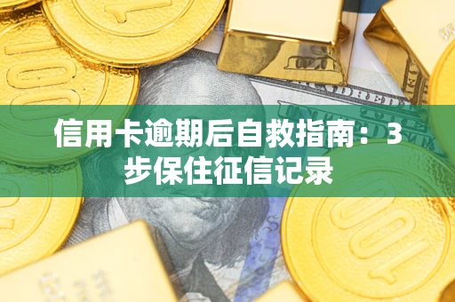 北京信用卡逾期后自救指南：3步保住征信记录