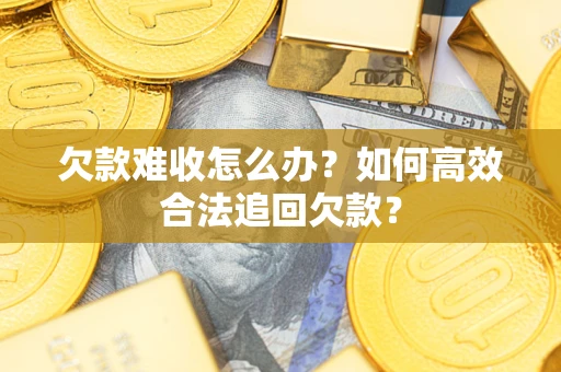 北京欠款难收怎么办？如何高效合法追回欠款？