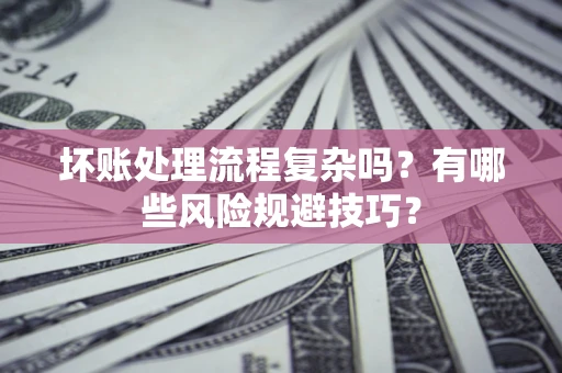 北京坏账处理流程复杂吗？有哪些风险规避技巧？