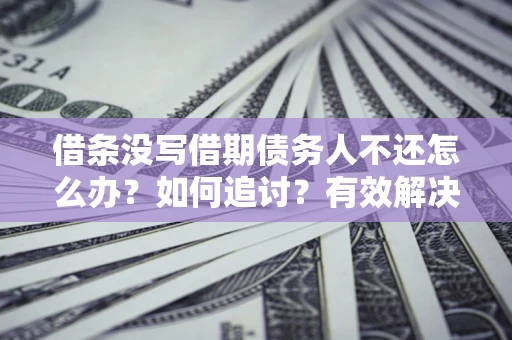北京借条没写借期债务人不还怎么办？如何追讨？有效解决方案！