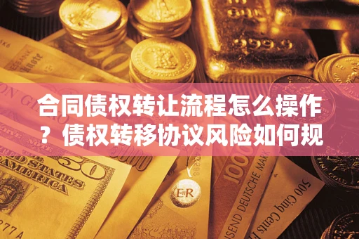 北京合同债权转让流程怎么操作？债权转移协议风险如何规避？