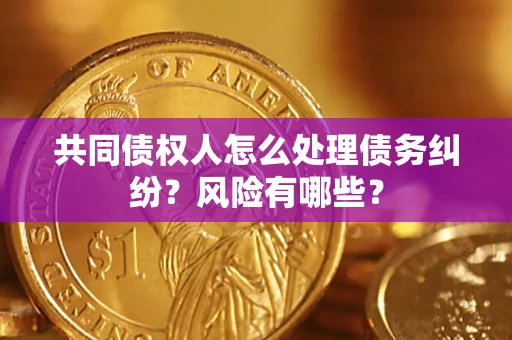 北京共同债权人怎么处理债务纠纷？风险有哪些？