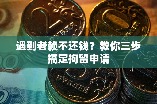 北京遇到老赖不还钱？教你三步搞定拘留申请