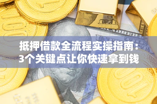 北京抵押借款全流程实操指南：3个关键点让你快速拿到钱