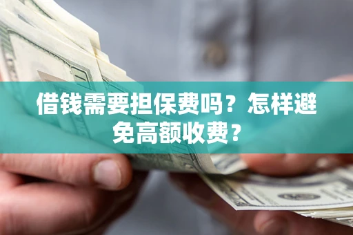 北京借钱需要担保费吗？怎样避免高额收费？