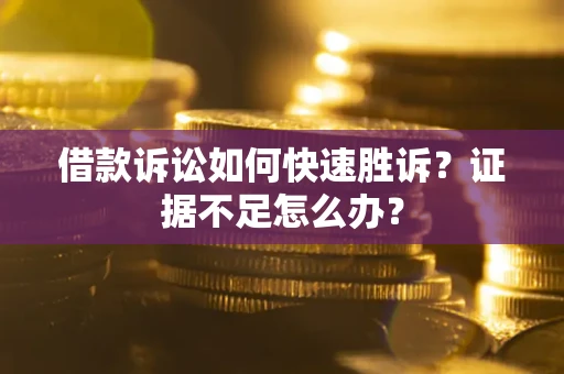 北京借款诉讼如何快速胜诉？证据不足怎么办？