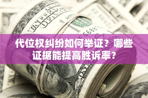 北京代位权纠纷如何举证？哪些证据能提高胜诉率？