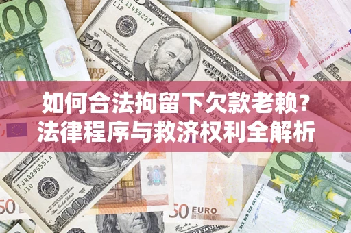 北京如何合法拘留下欠款老赖？法律程序与救济权利全解析