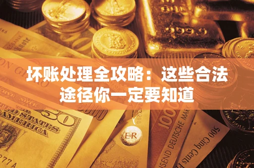 北京坏账处理全攻略：这些合法途径你一定要知道
